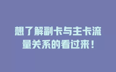 想了解副卡与主卡流量关系的看过来！