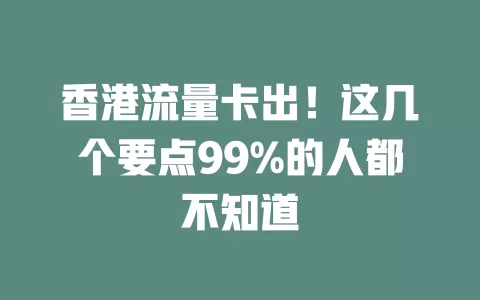 香港流量卡出！这几个要点99%的人都不知道