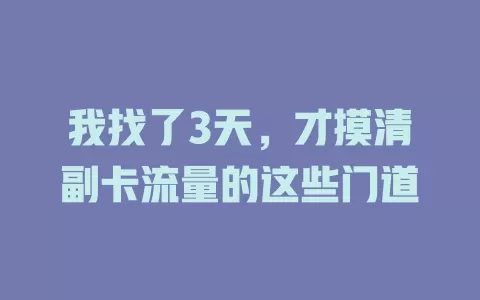 我找了3天，才摸清副卡流量的这些门道