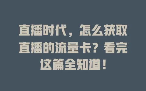 直播时代，怎么获取直播的流量卡？看完这篇全知道！