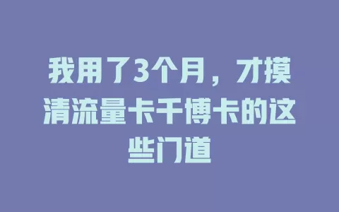 我用了3个月，才摸清流量卡千博卡的这些门道