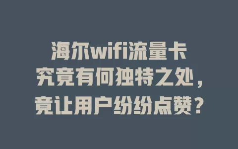 海尔wifi流量卡究竟有何独特之处，竟让用户纷纷点赞？