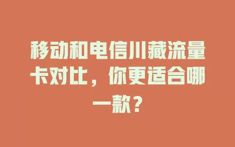移动和电信川藏流量卡对比，你更适合哪一款？