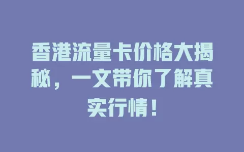 香港流量卡价格大揭秘，一文带你了解真实行情！