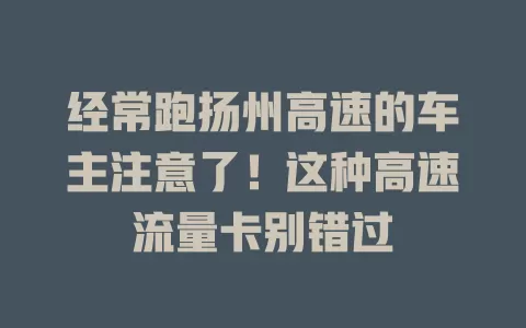 经常跑扬州高速的车主注意了！这种高速流量卡别错过
