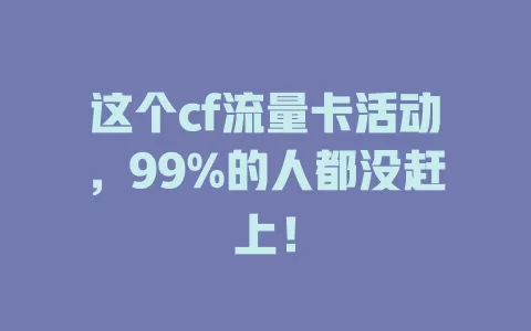 这个cf流量卡活动，99%的人都没赶上！