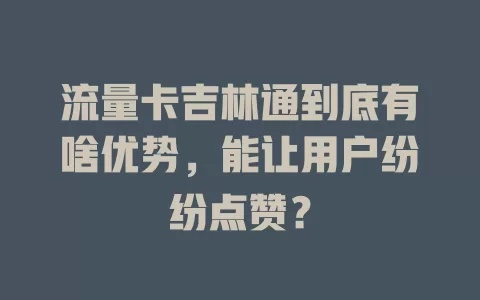 流量卡吉林通到底有啥优势，能让用户纷纷点赞？