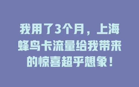 我用了3个月，上海蜂鸟卡流量给我带来的惊喜超乎想象！