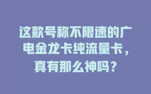 这款号称不限速的广电金龙卡纯流量卡，真有那么神吗？