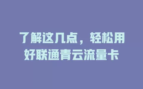 了解这几点，轻松用好联通青云流量卡