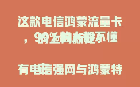 这款电信鸿蒙流量卡，99%的人都不懂的上网新宠？

它有电信强网与鸿蒙特性，5G网络超高速，还能连智能设备。套餐多样费用合理，上网卡顿、流量不够的别错过，用它有惊喜！