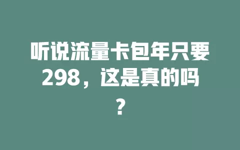 听说流量卡包年只要298，这是真的吗？