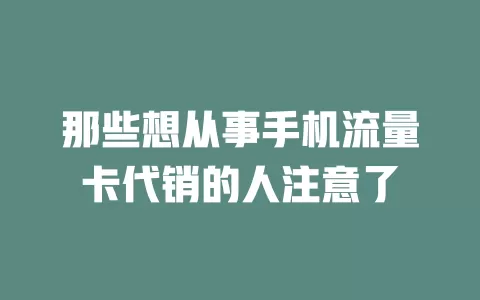 那些想从事手机流量卡代销的人注意了
