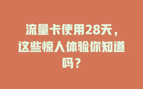 流量卡使用28天，这些惊人体验你知道吗？