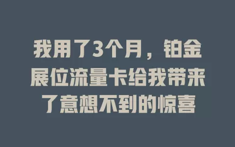 我用了3个月，铂金展位流量卡给我带来了意想不到的惊喜