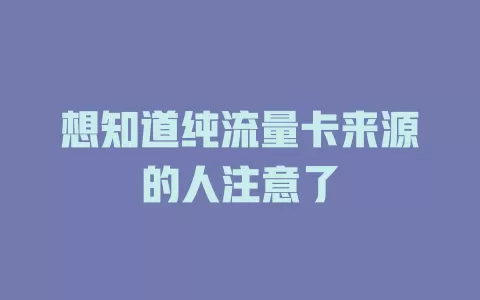 想知道纯流量卡来源的人注意了