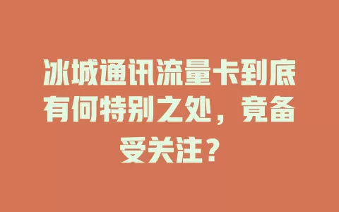 冰城通讯流量卡到底有何特别之处，竟备受关注？