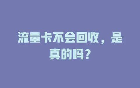 流量卡不会回收，是真的吗？