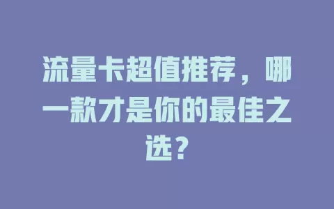 流量卡超值推荐，哪一款才是你的最佳之选？
