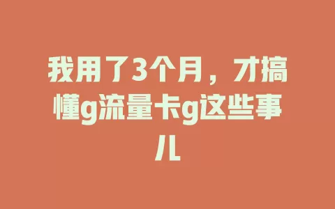 我用了3个月，才搞懂g流量卡g这些事儿