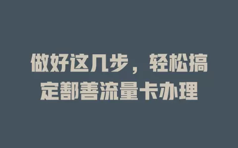 做好这几步，轻松搞定鄯善流量卡办理