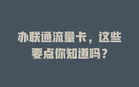 办联通流量卡，这些要点你知道吗？