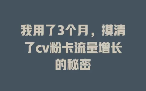 我用了3个月，摸清了cv粉卡流量增长的秘密