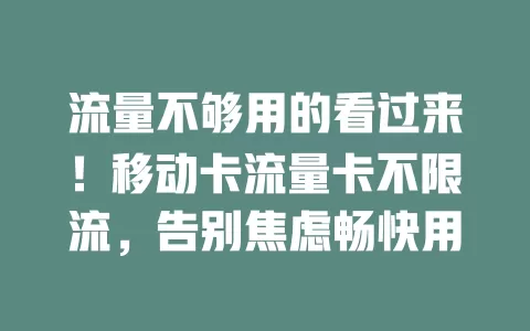 流量不够用的看过来！移动卡流量卡不限流，告别焦虑畅快用