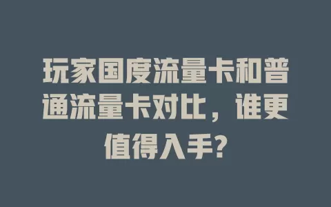 玩家国度流量卡和普通流量卡对比，谁更值得入手?
