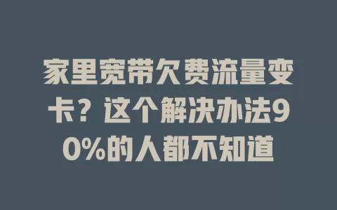 家里宽带欠费流量变卡？这个解决办法90%的人都不知道