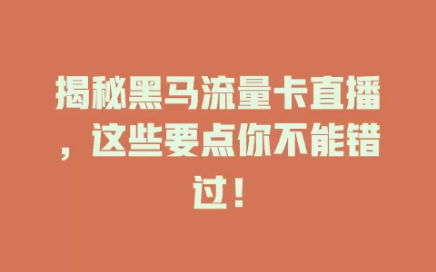 揭秘黑马流量卡直播，这些要点你不能错过！