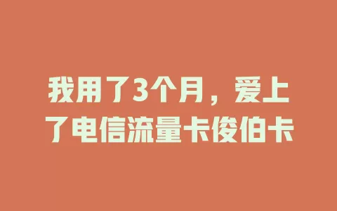我用了3个月，爱上了电信流量卡俊伯卡