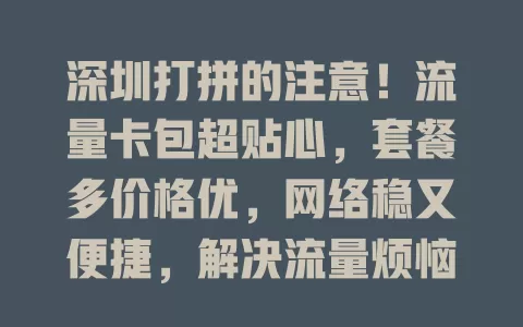 深圳打拼的注意！流量卡包超贴心，套餐多价格优，网络稳又便捷，解决流量烦恼