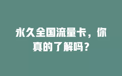 永久全国流量卡，你真的了解吗？