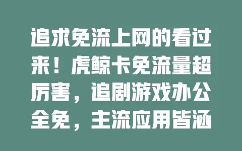 追求免流上网的看过来！虎鲸卡免流量超厉害，追剧游戏办公全免，主流应用皆涵盖