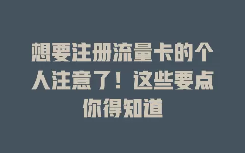 想要注册流量卡的个人注意了！这些要点你得知道
