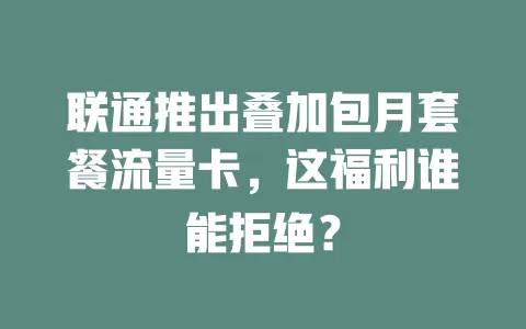 联通推出叠加包月套餐流量卡，这福利谁能拒绝？