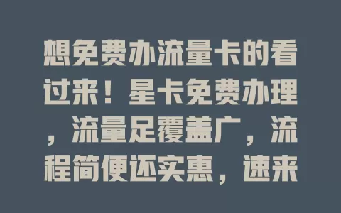 想免费办流量卡的看过来！星卡免费办理，流量足覆盖广，流程简便还实惠，速来开启优质流量生活