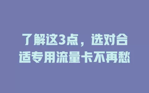 了解这3点，选对合适专用流量卡不再愁
