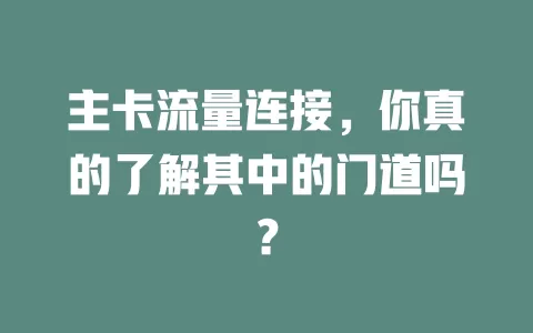 主卡流量连接，你真的了解其中的门道吗？