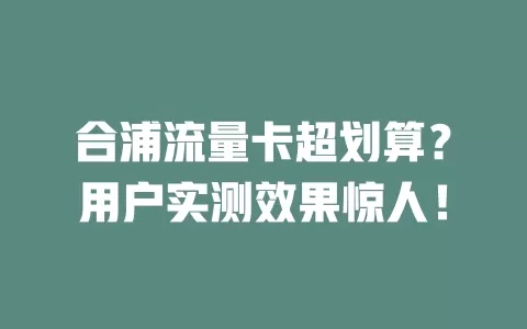 合浦流量卡超划算？用户实测效果惊人！