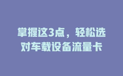掌握这3点，轻松选对车载设备流量卡