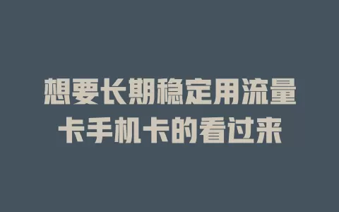 想要长期稳定用流量卡手机卡的看过来