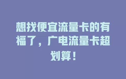 想找便宜流量卡的有福了，广电流量卡超划算！