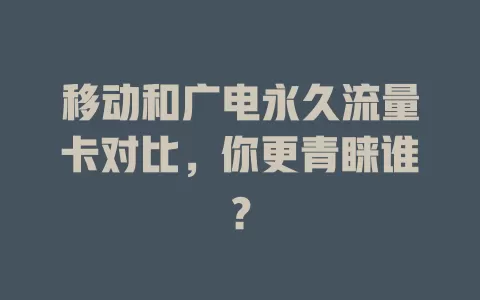 移动和广电永久流量卡对比，你更青睐谁？
