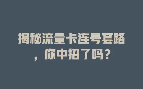 揭秘流量卡连号套路，你中招了吗？