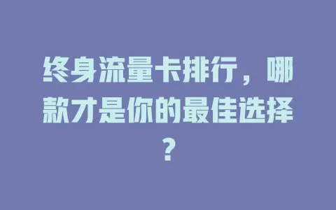 终身流量卡排行，哪款才是你的最佳选择？
