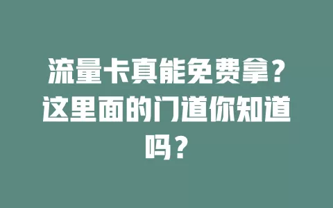 流量卡真能免费拿？这里面的门道你知道吗？