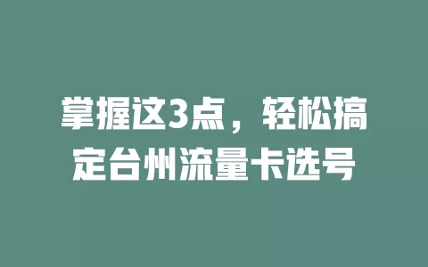 掌握这3点，轻松搞定台州流量卡选号