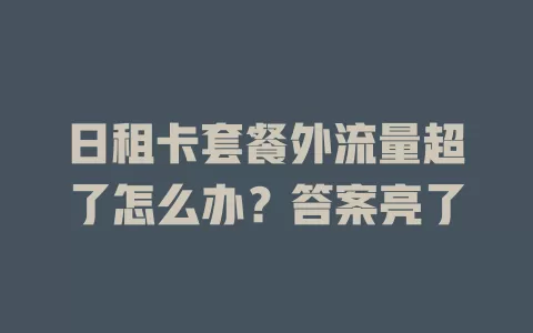 日租卡套餐外流量超了怎么办？答案亮了